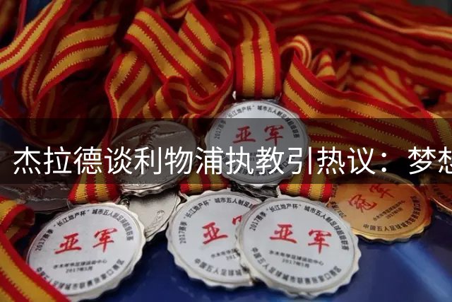 杰拉德谈利物浦执教引热议：梦想但未准备好，愿转型助教