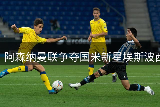 阿森纳曼联争夺国米新星埃斯波西托